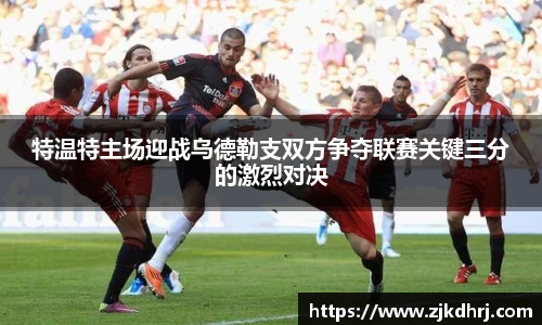 特温特主场迎战乌德勒支双方争夺联赛关键三分的激烈对决