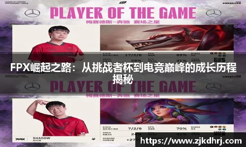 FPX崛起之路：从挑战者杯到电竞巅峰的成长历程揭秘