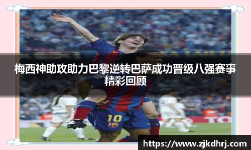 梅西神助攻助力巴黎逆转巴萨成功晋级八强赛事精彩回顾
