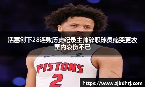 活塞创下28连败历史纪录主帅辞职球员痛哭更衣室内哀伤不已