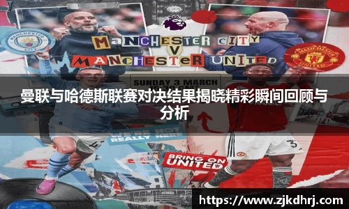 曼联与哈德斯联赛对决结果揭晓精彩瞬间回顾与分析