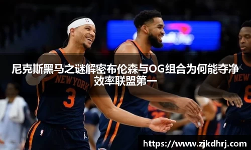 尼克斯黑马之谜解密布伦森与OG组合为何能夺净效率联盟第一