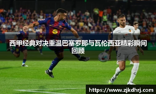 西甲经典对决重温巴塞罗那与瓦伦西亚精彩瞬间回顾